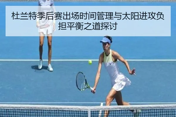 杜兰特季后赛出场时间管理与太阳进攻负担平衡之道探讨