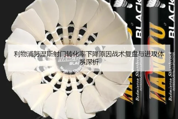 利物浦努涅斯射门转化率下降原因战术复盘与进攻体系深析