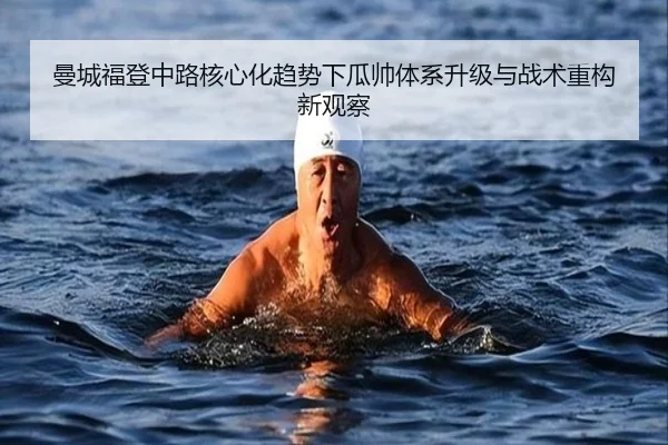 曼城福登中路核心化趋势下瓜帅体系升级与战术重构新观察