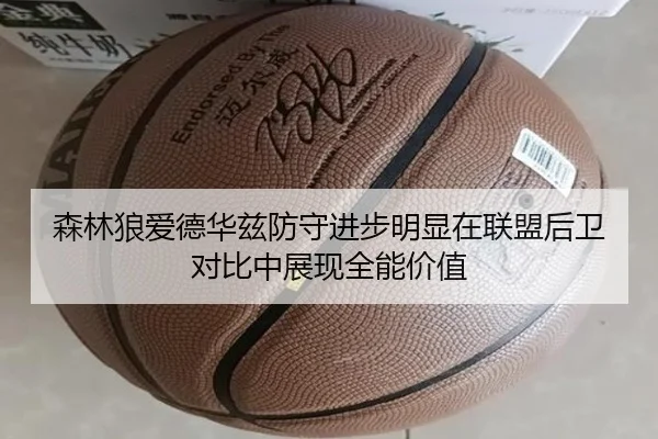 森林狼爱德华兹防守进步明显在联盟后卫对比中展现全能价值